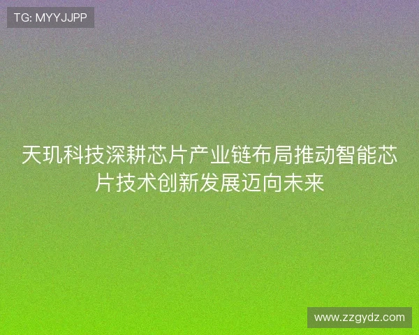 天玑科技深耕芯片产业链布局推动智能芯片技术创新发展迈向未来 天玑科技深耕芯片产业链布局推动智能芯片技术创新发展迈向未来